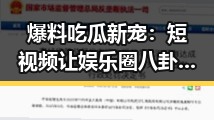 爆料吃瓜新宠：短视频让娱乐圈八卦火遍全网！