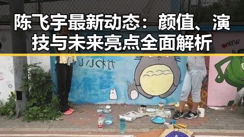 陈飞宇最新动态：颜值、演技与未来亮点全面解析