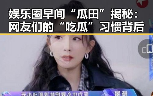 娱乐圈早间“瓜田”揭秘：网友们的“吃瓜”习惯背后