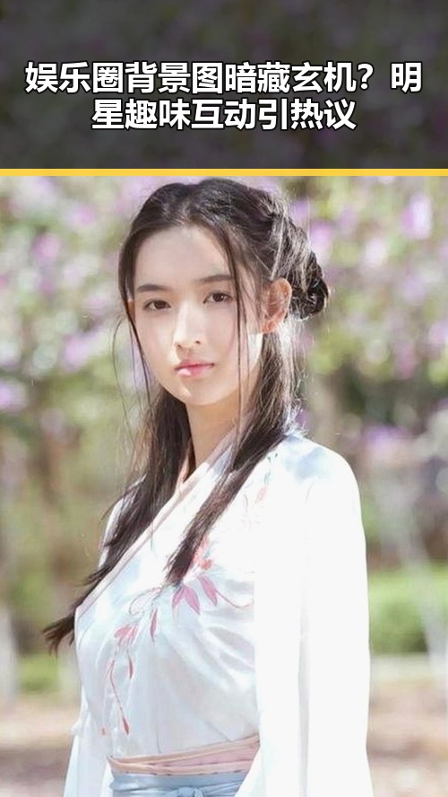娱乐圈背景图暗藏玄机？明星趣味互动引热议