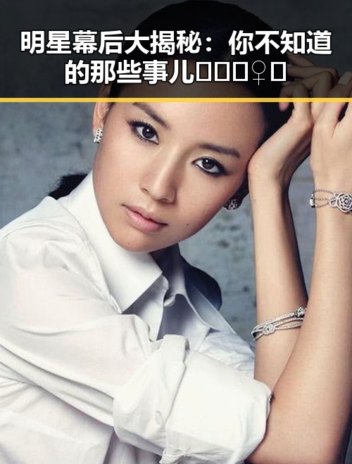 明星幕后大揭秘：你不知道的那些事儿🕵️‍♀️