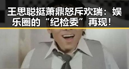 王思聪挺萧鼎怒斥欢瑞：娱乐圈的“纪检委”再现！