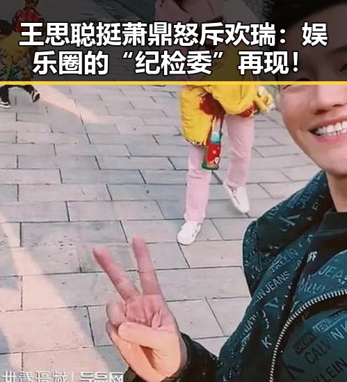 王思聪挺萧鼎怒斥欢瑞：娱乐圈的“纪检委”再现！