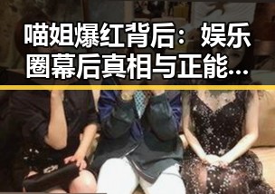 喵姐爆红背后：娱乐圈幕后真相与正能量的传递