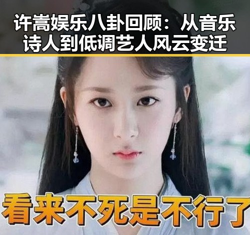 许嵩娱乐八卦回顾：从音乐诗人到低调艺人风云变迁