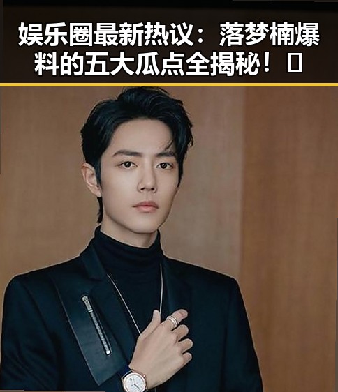娱乐圈最新热议:落梦楠爆料的五大瓜点全揭秘!😮