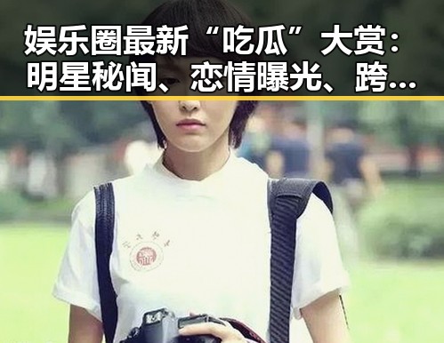 娱乐圈最新“吃瓜”大赏：明星秘闻、恋情曝光、跨界风云不断！🔥