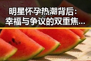 明星怀孕热潮背后：幸福与争议的双重焦点