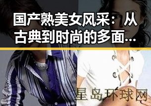 国产熟美女风采：从古典到时尚的多面魅力